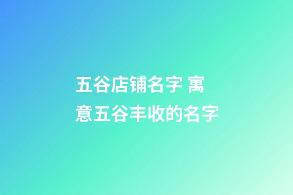 五谷店铺名字 寓意五谷丰收的名字-第1张-店铺起名-玄机派